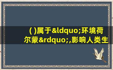 ( )属于“环境荷尔蒙”,影响人类生殖健康,造成畸胎